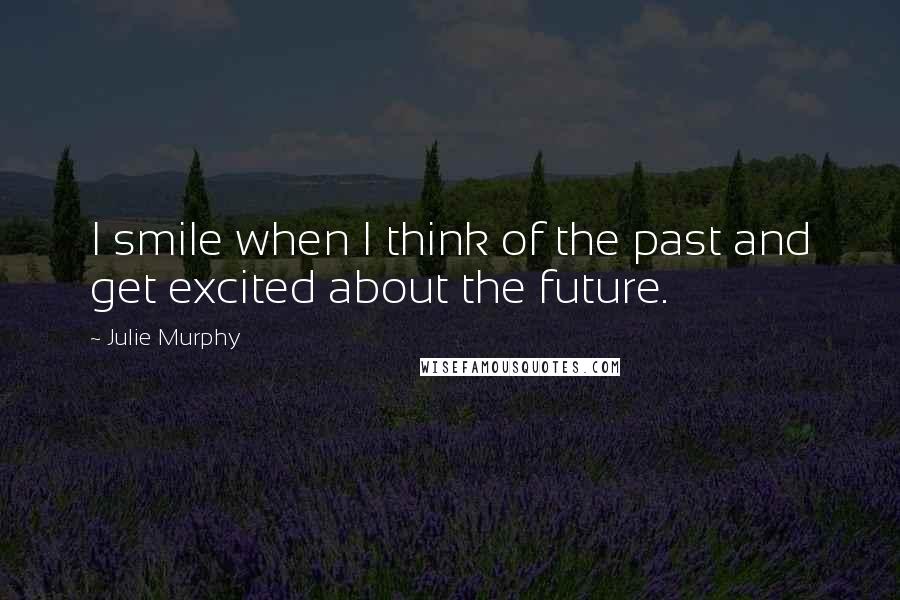 Julie Murphy quotes: I smile when I think of the past and get excited about the future.
