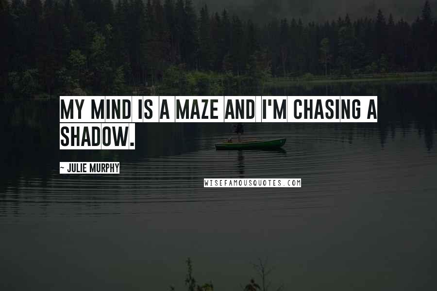 Julie Murphy quotes: My mind is a maze and I'm chasing a shadow.