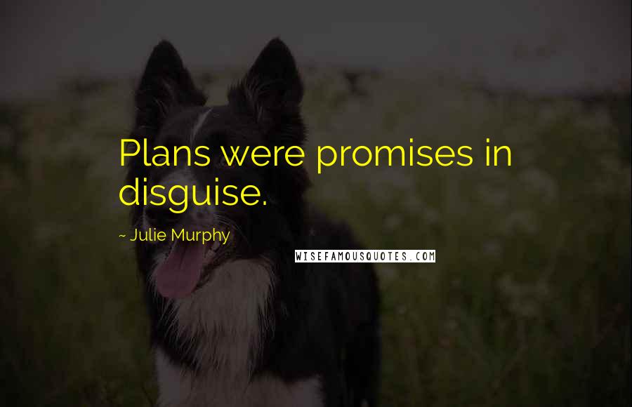Julie Murphy quotes: Plans were promises in disguise.