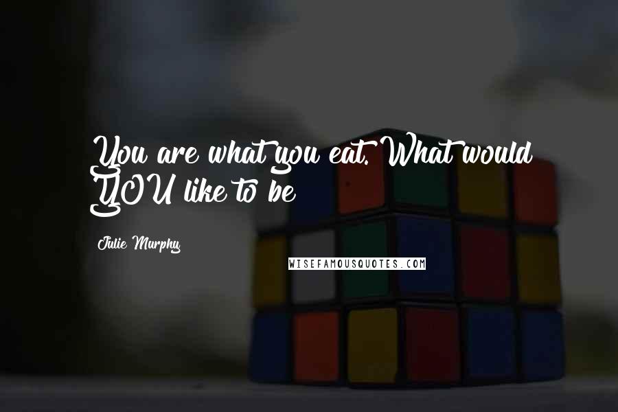 Julie Murphy quotes: You are what you eat. What would YOU like to be?