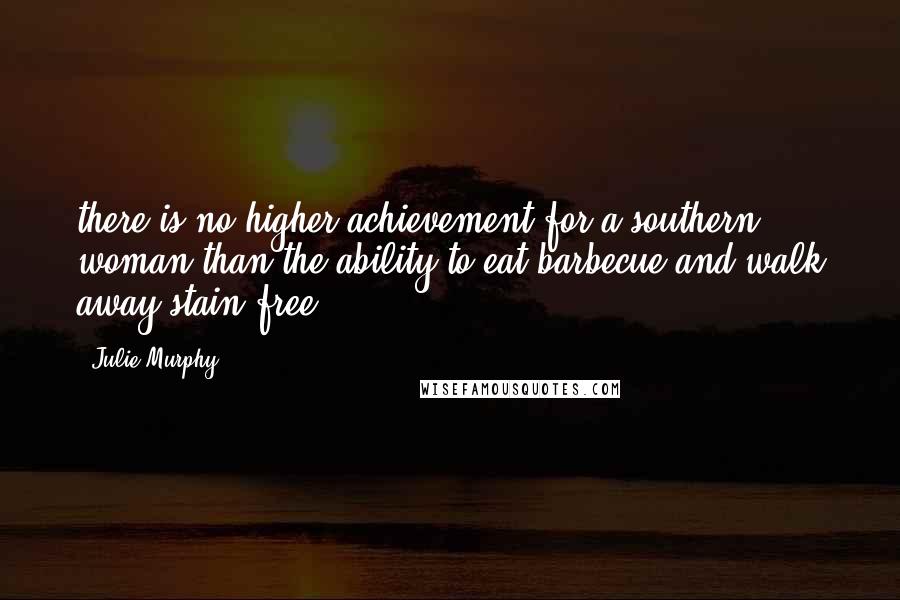 Julie Murphy quotes: there is no higher achievement for a southern woman than the ability to eat barbecue and walk away stain free.