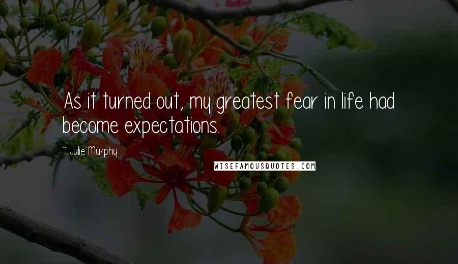 Julie Murphy quotes: As it turned out, my greatest fear in life had become expectations.