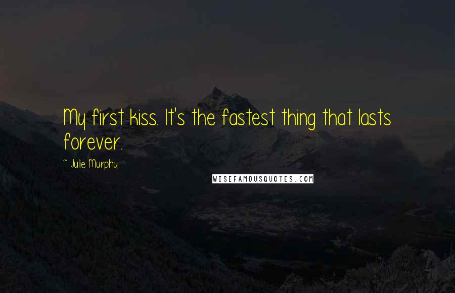 Julie Murphy quotes: My first kiss. It's the fastest thing that lasts forever.