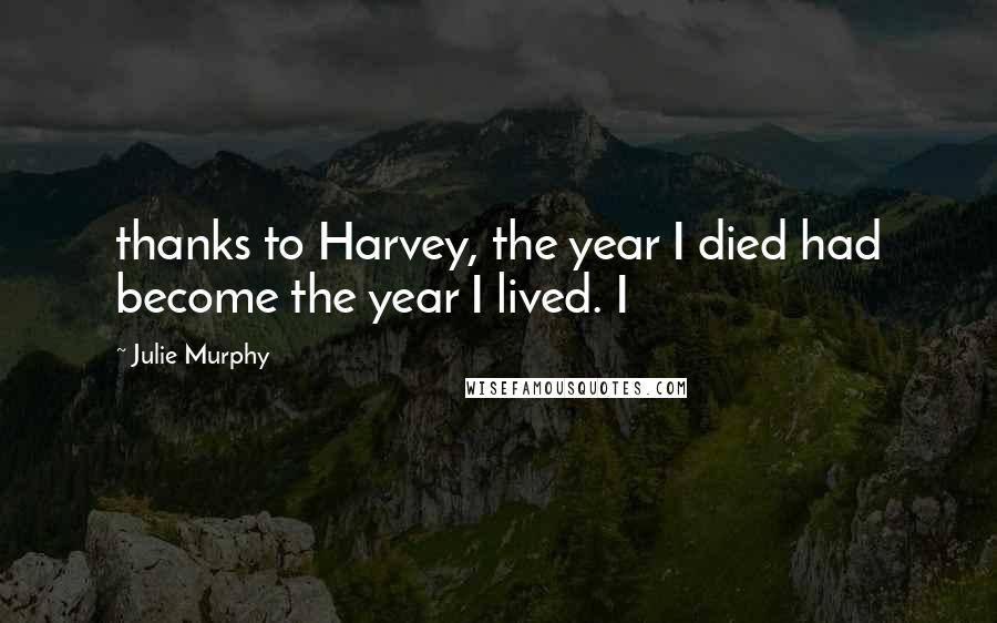Julie Murphy quotes: thanks to Harvey, the year I died had become the year I lived. I