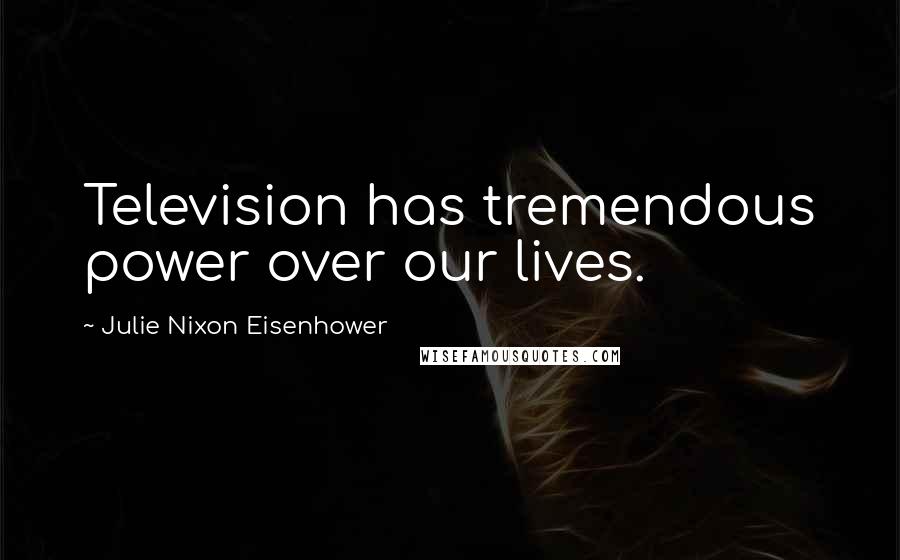 Julie Nixon Eisenhower quotes: Television has tremendous power over our lives.