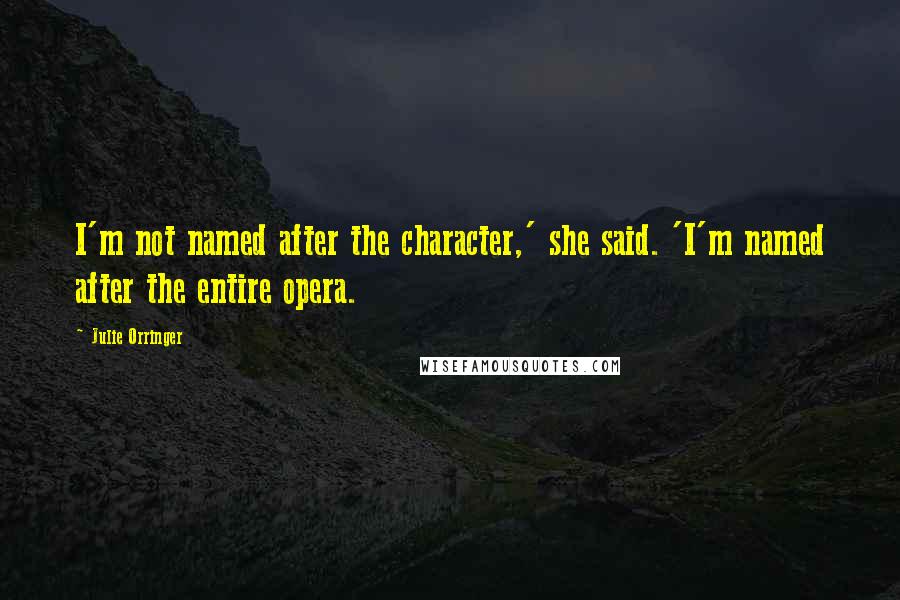 Julie Orringer quotes: I'm not named after the character,' she said. 'I'm named after the entire opera.