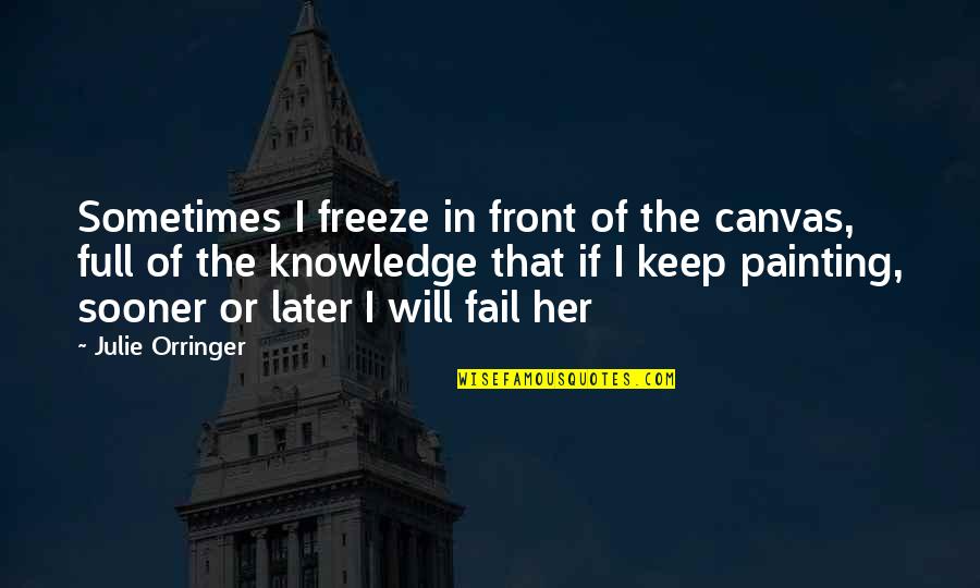 Julie Orringer Quotes By Julie Orringer: Sometimes I freeze in front of the canvas, Julie Orringer Quotes By Julie Orringer: Sometimes I freeze in front of the canvas,