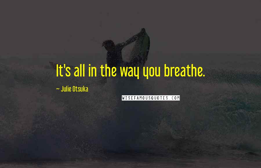 Julie Otsuka quotes: It's all in the way you breathe.
