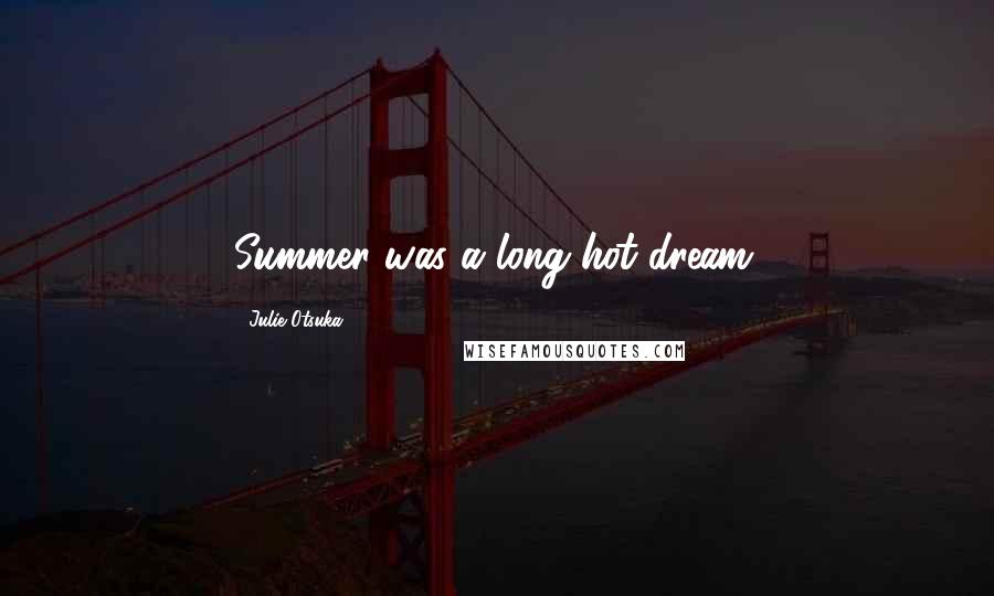 Julie Otsuka quotes: Summer was a long hot dream.