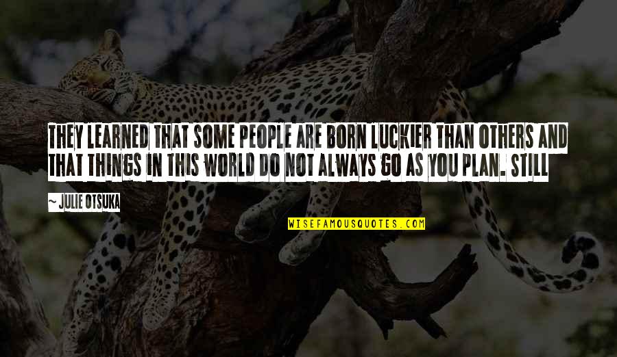 Julie Otsuka Quotes By Julie Otsuka: They learned that some people are born luckier