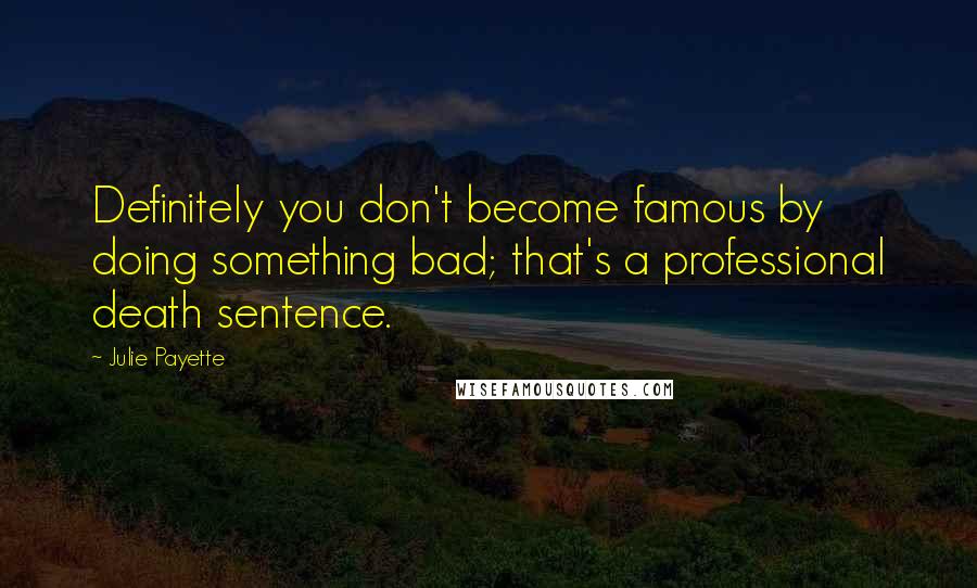 Julie Payette quotes: Definitely you don't become famous by doing something bad; that's a professional death sentence.