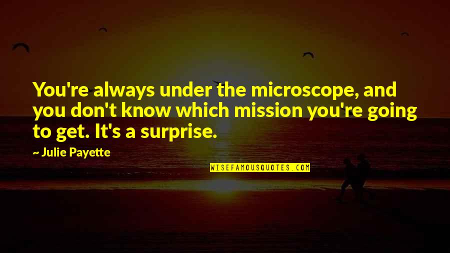 Julie Payette Quotes By Julie Payette: You're always under the microscope, and you don't