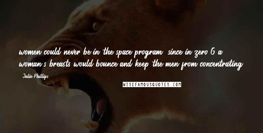 Julie Phillips quotes: women could never be in the space program, since in zero G a woman's breasts would bounce and keep the men from concentrating. Julie Phillips quotes: women could never be in the space program, since in zero G a woman's breasts would bounce and keep the men from concentrating.