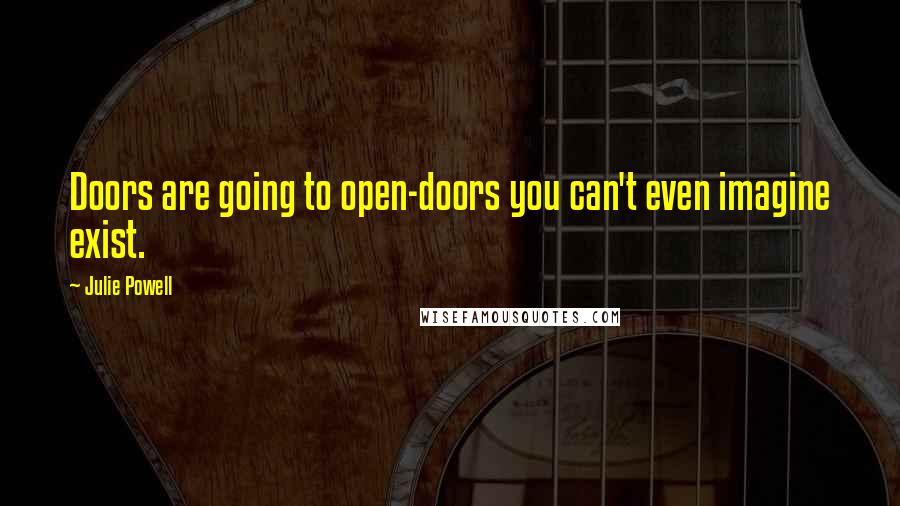 Julie Powell quotes: Doors are going to open-doors you can't even imagine exist.