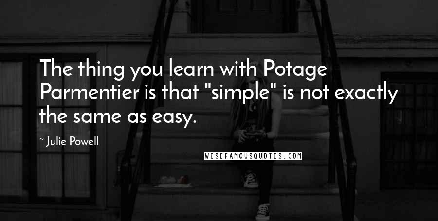 Julie Powell quotes: The thing you learn with Potage Parmentier is that "simple" is not exactly the same as easy.
