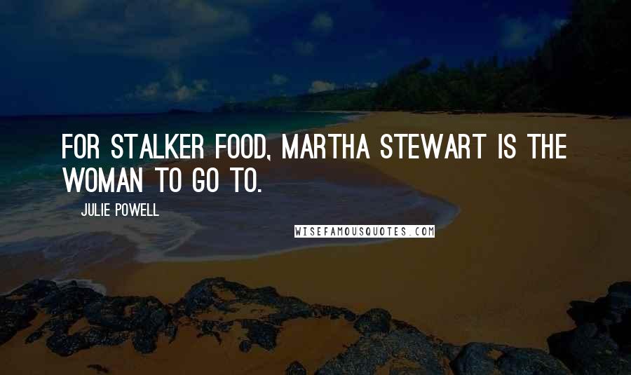Julie Powell quotes: For stalker food, Martha Stewart is the woman to go to.