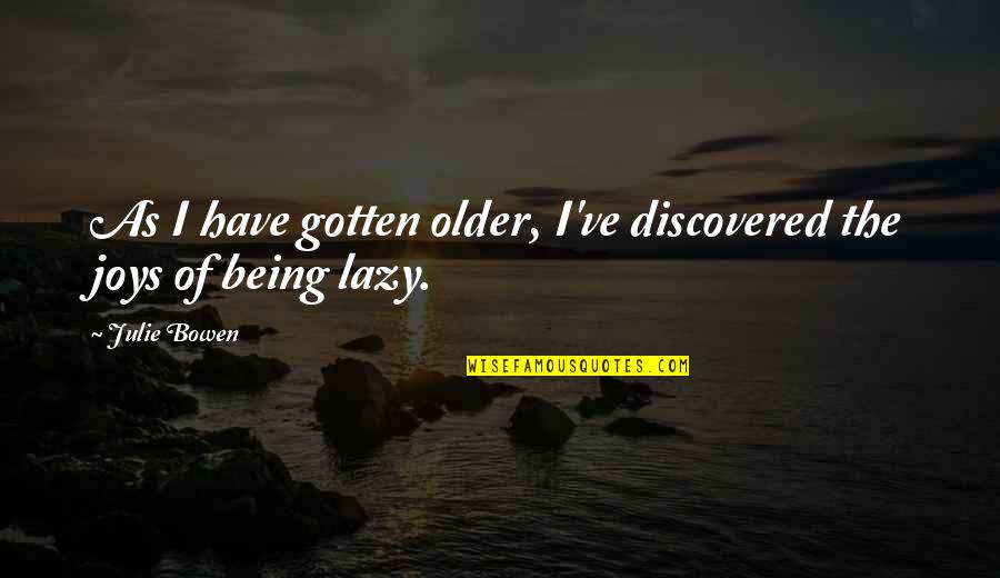 Julie Quotes By Julie Bowen: As I have gotten older, I've discovered the