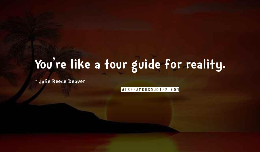 Julie Reece Deaver quotes: You're like a tour guide for reality.