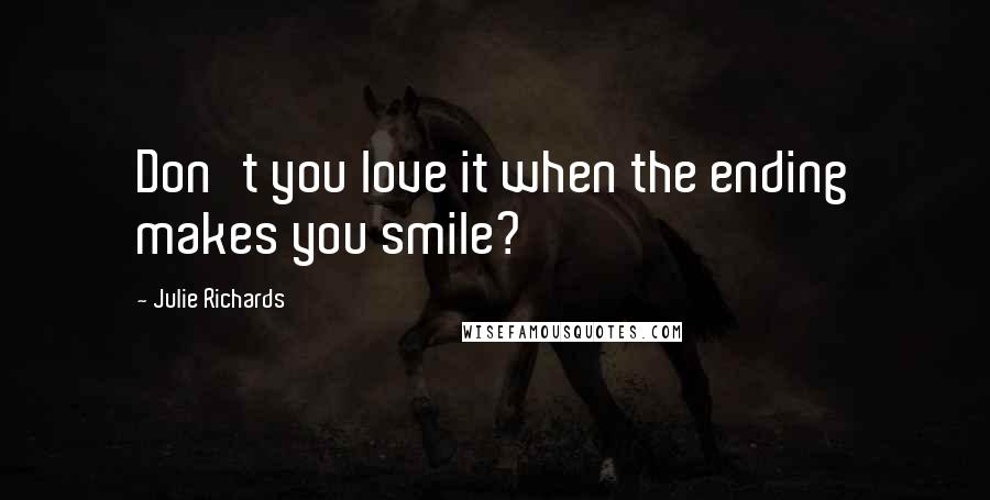 Julie Richards quotes: Don't you love it when the ending makes you smile?