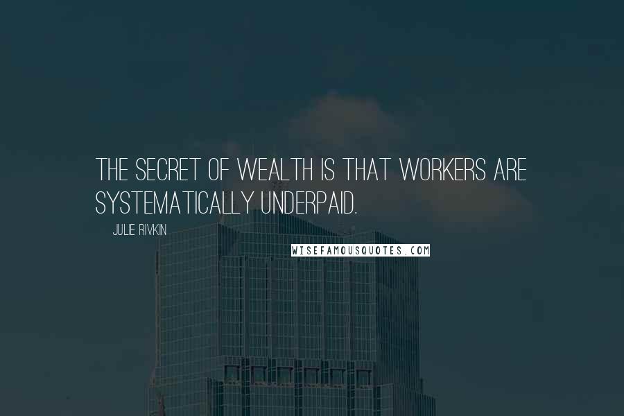Julie Rivkin quotes: The secret of wealth is that workers are systematically underpaid.