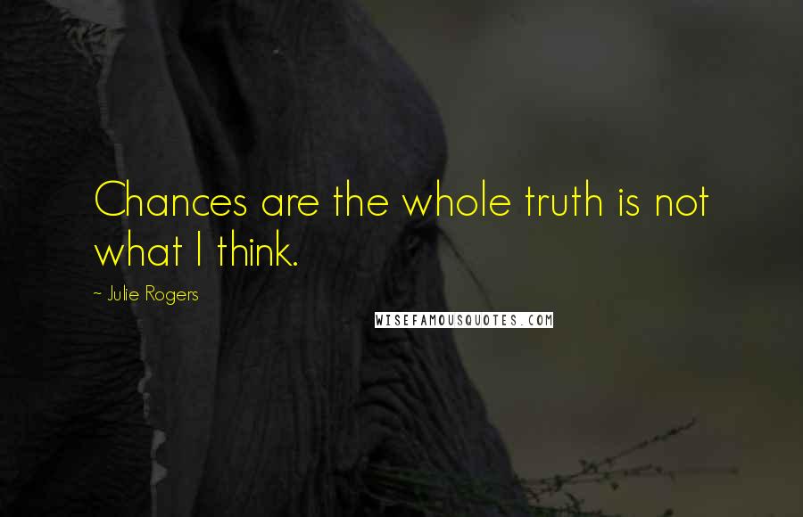 Julie Rogers quotes: Chances are the whole truth is not what I think.