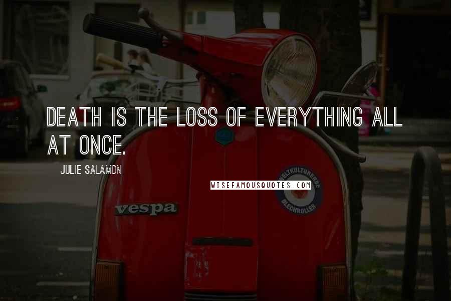 Julie Salamon quotes: Death is the loss of everything all at once.