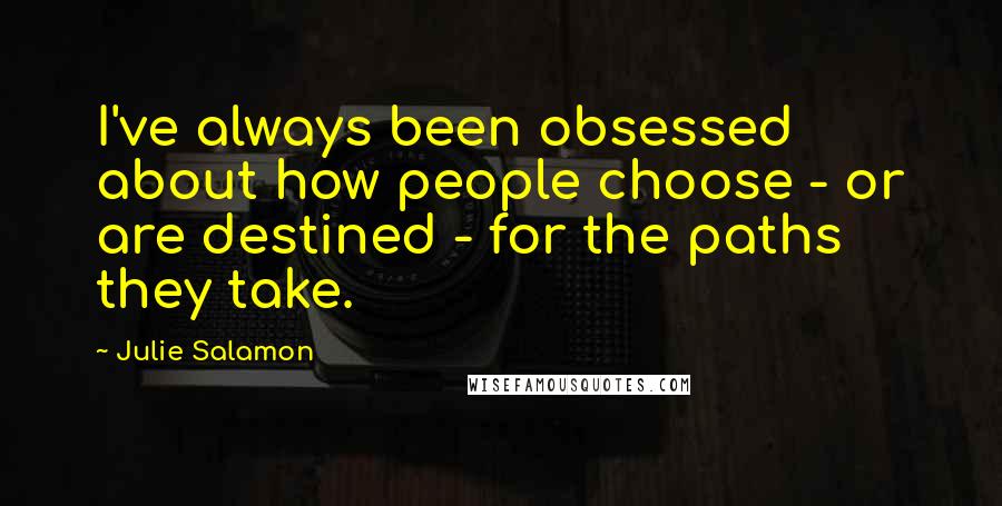 Julie Salamon quotes: I've always been obsessed about how people choose - or are destined - for the paths they take.
