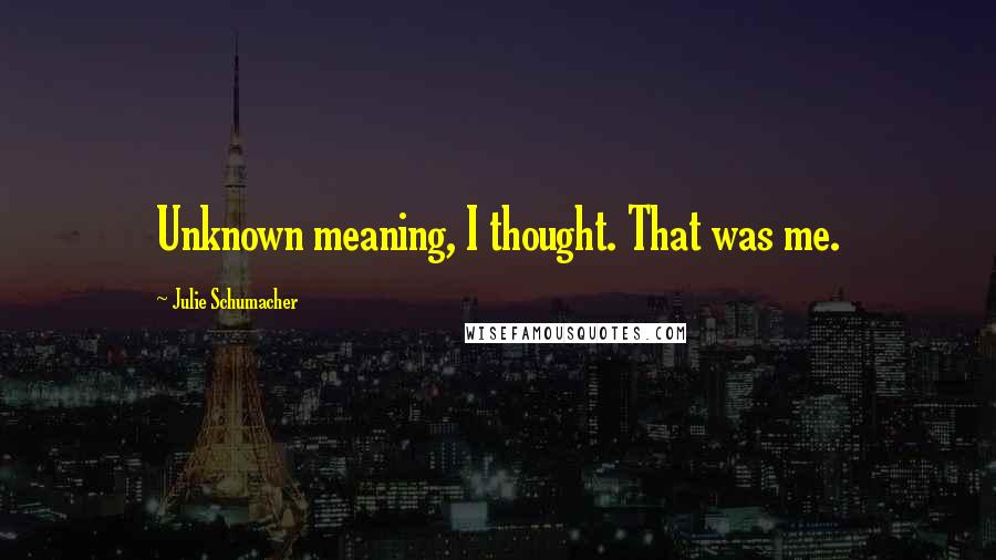Julie Schumacher quotes: Unknown meaning, I thought. That was me.