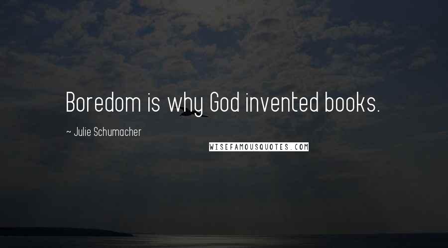 Julie Schumacher quotes: Boredom is why God invented books.