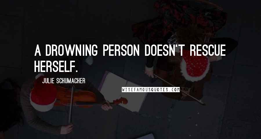 Julie Schumacher quotes: A drowning person doesn't rescue herself.