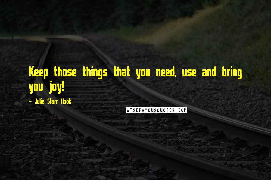 Julie Starr Hook quotes: Keep those things that you need, use and bring you joy!