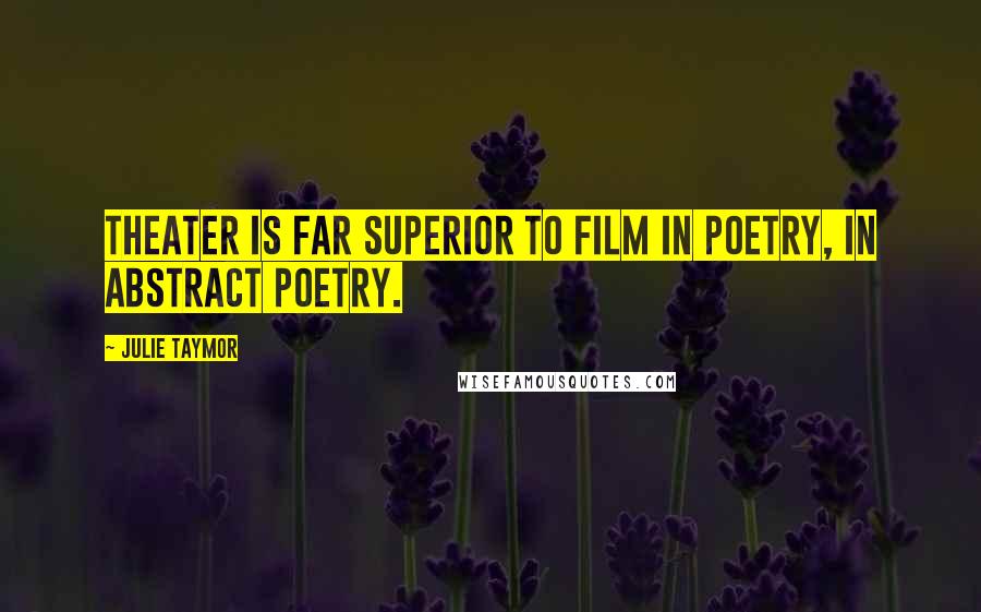 Julie Taymor quotes: Theater is far superior to film in poetry, in abstract poetry.