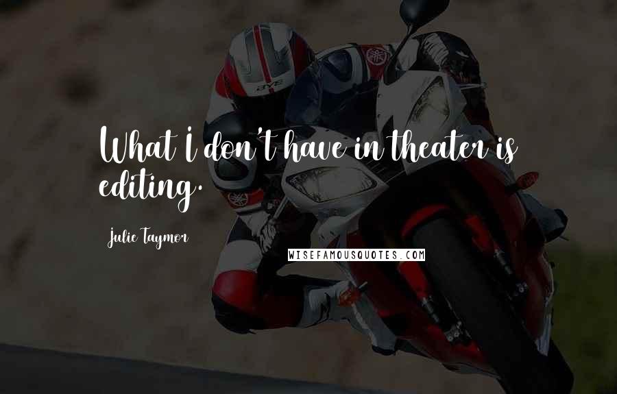Julie Taymor quotes: What I don't have in theater is editing.