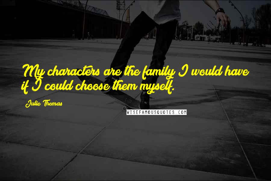 Julie Thomas quotes: My characters are the family I would have if I could choose them myself.