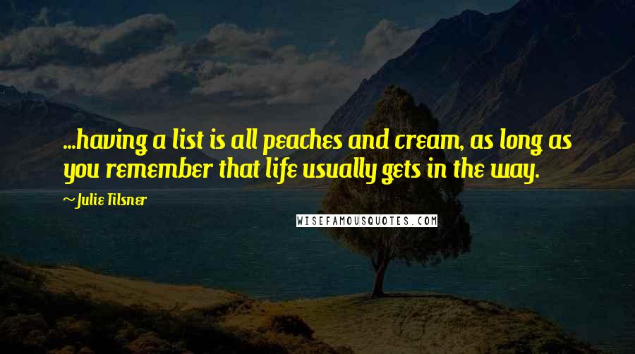 Julie Tilsner quotes: ...having a list is all peaches and cream, as long as you remember that life usually gets in the way.