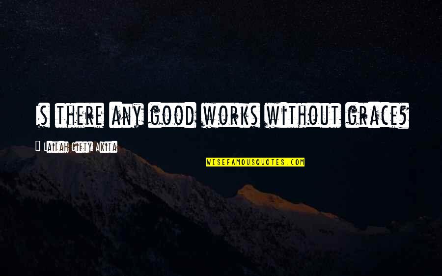 Julie Verhoeven Quotes By Lailah Gifty Akita: Is there any good works without grace? Julie Verhoeven Quotes By Lailah Gifty Akita: Is there any good works without grace?