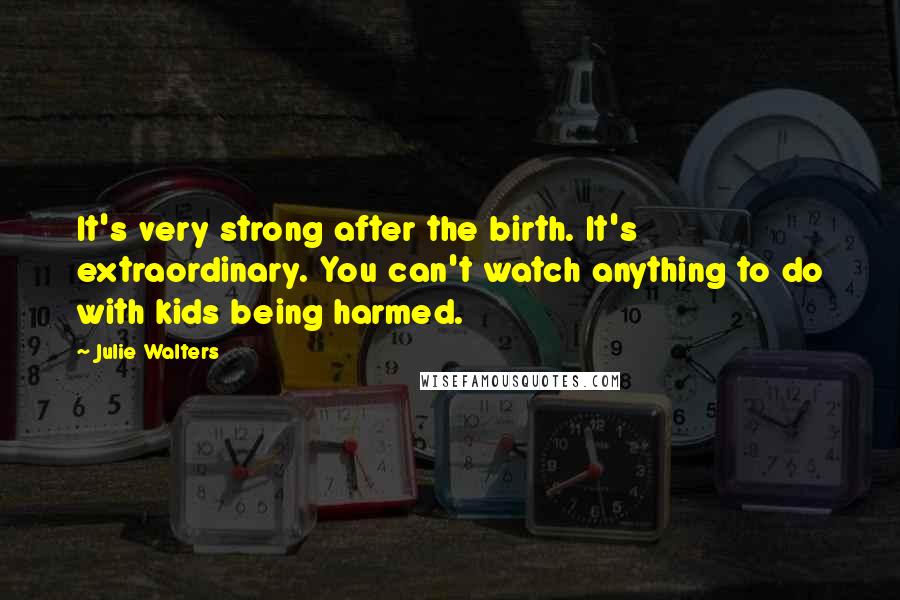Julie Walters quotes: It's very strong after the birth. It's extraordinary. You can't watch anything to do with kids being harmed.