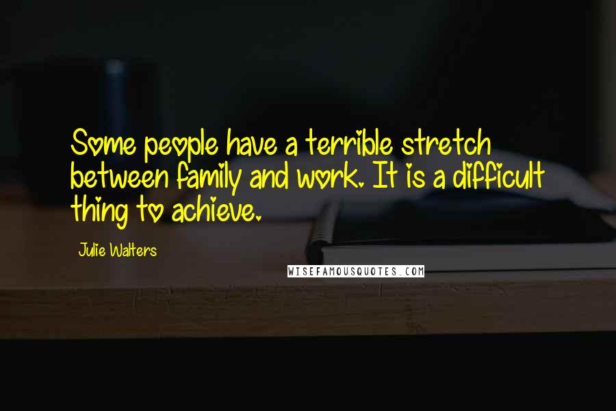 Julie Walters quotes: Some people have a terrible stretch between family and work. It is a difficult thing to achieve.
