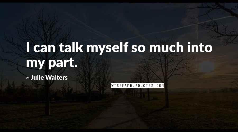Julie Walters quotes: I can talk myself so much into my part.