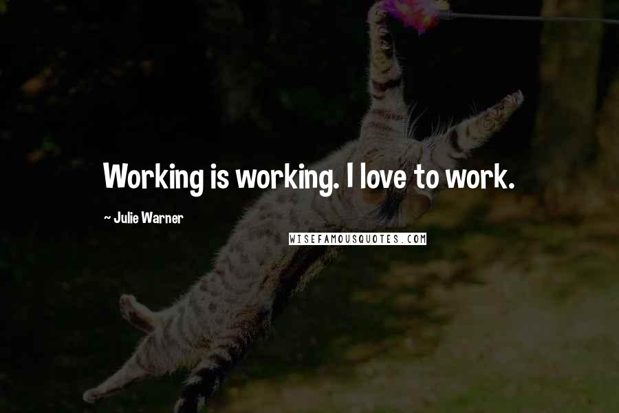 Julie Warner quotes: Working is working. I love to work.