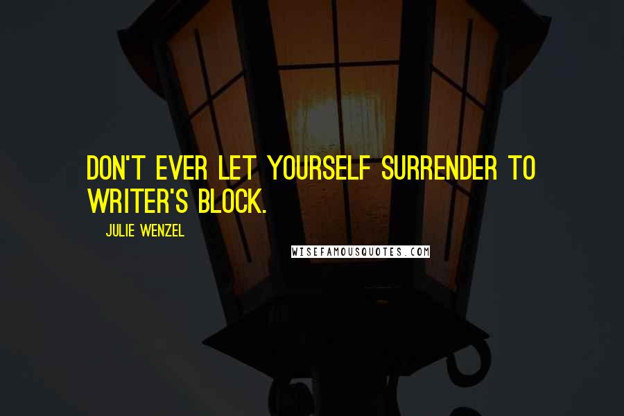 Julie Wenzel quotes: Don't ever let yourself surrender to writer's block.