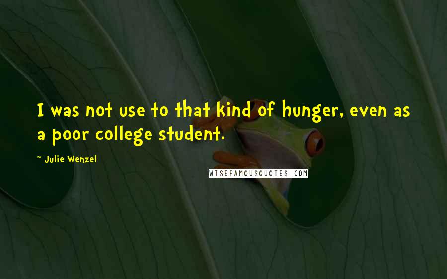 Julie Wenzel quotes: I was not use to that kind of hunger, even as a poor college student.