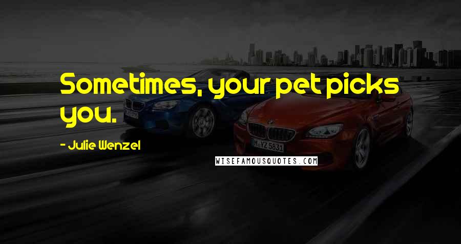 Julie Wenzel quotes: Sometimes, your pet picks you.