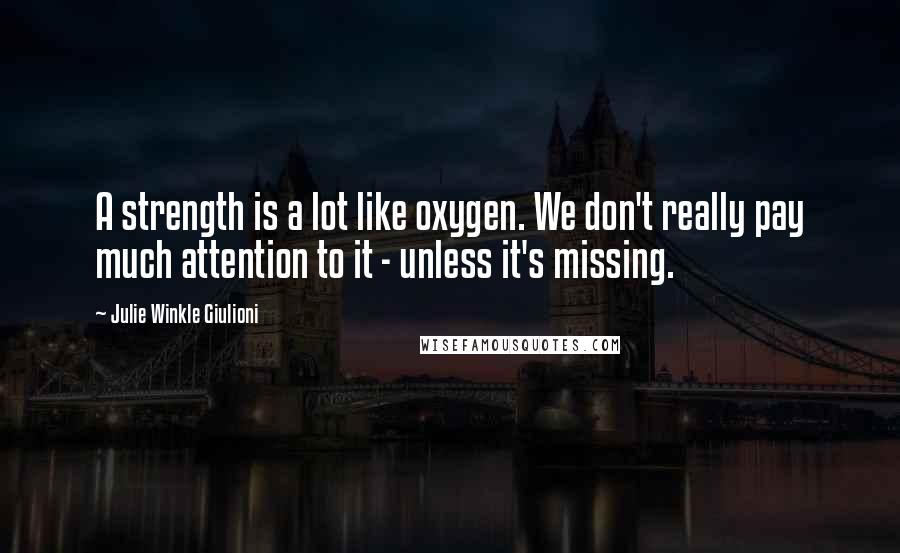 Julie Winkle Giulioni quotes: A strength is a lot like oxygen. We don't really pay much attention to it - unless it's missing.