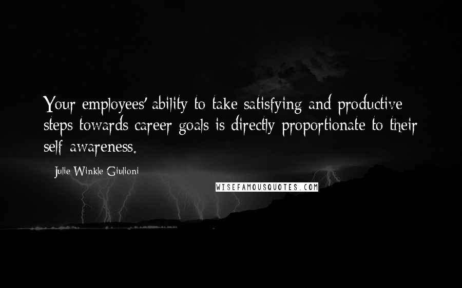 Julie Winkle Giulioni quotes: Your employees' ability to take satisfying and productive steps towards career goals is directly proportionate to their self-awareness.