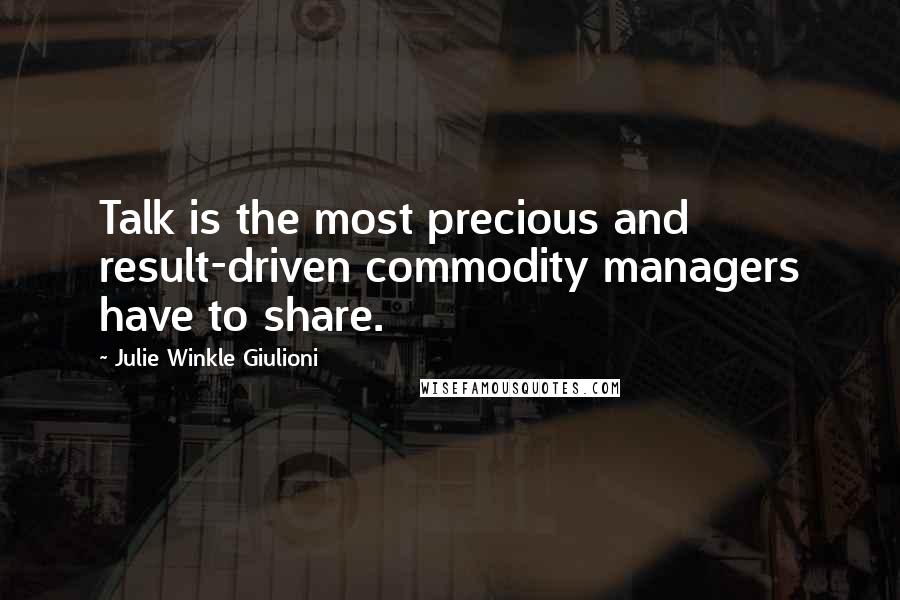 Julie Winkle Giulioni quotes: Talk is the most precious and result-driven commodity managers have to share.