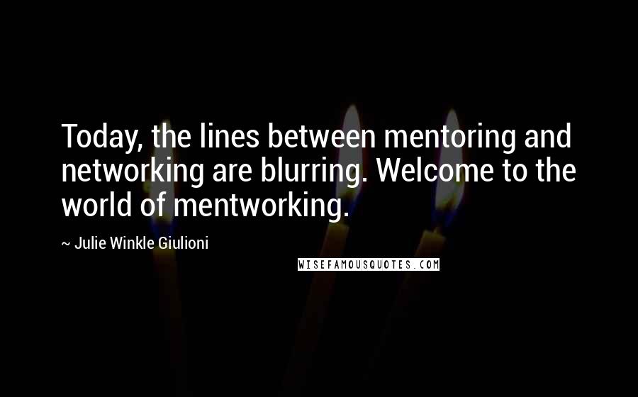 Julie Winkle Giulioni quotes: Today, the lines between mentoring and networking are blurring. Welcome to the world of mentworking.