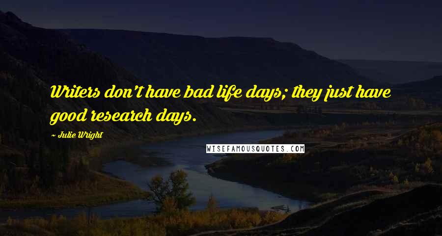 Julie Wright quotes: Writers don't have bad life days; they just have good research days.