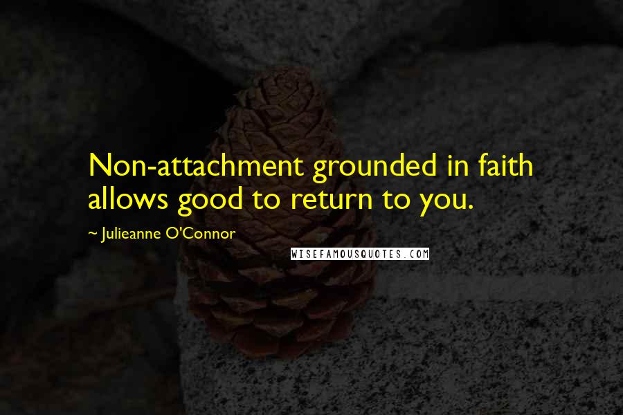 Julieanne O'Connor quotes: Non-attachment grounded in faith allows good to return to you.