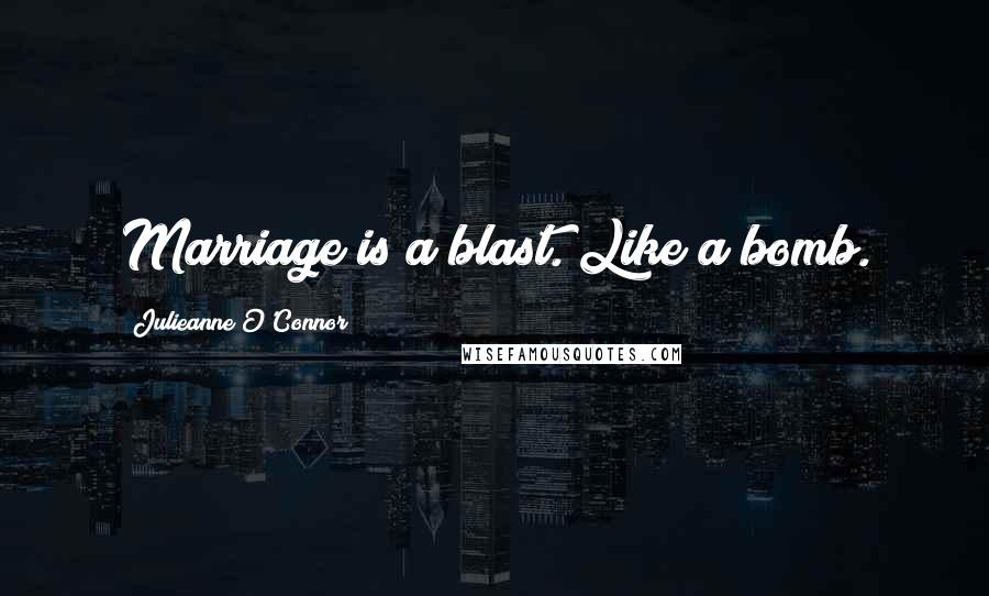 Julieanne O'Connor quotes: Marriage is a blast. Like a bomb.